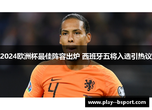 2024欧洲杯最佳阵容出炉 西班牙五将入选引热议 2024欧洲杯最佳阵容出炉 西班牙五将入选引热议