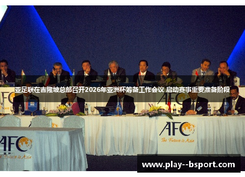 亚足联在吉隆坡总部召开2026年亚洲杯筹备工作会议 启动赛事重要准备阶段 亚足联在吉隆坡总部召开2026年亚洲杯筹备工作会议 启动赛事重要准备阶段
