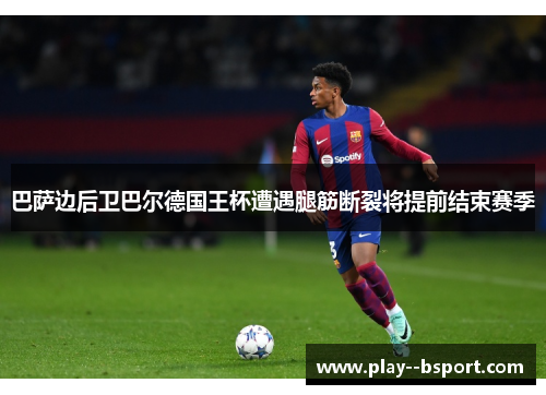 巴萨边后卫巴尔德国王杯遭遇腿筋断裂将提前结束赛季