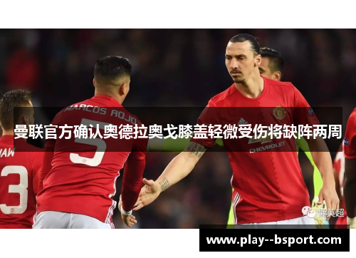 曼联官方确认奥德拉奥戈膝盖轻微受伤将缺阵两周