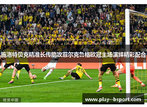 施洛特贝克精准长传助攻菲尔克鲁格欧冠主场演绎精彩配合
