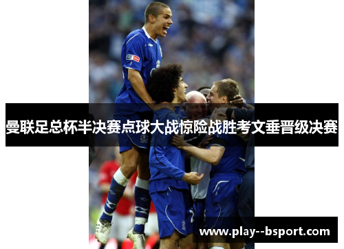 曼联足总杯半决赛点球大战惊险战胜考文垂晋级决赛 曼联足总杯半决赛点球大战惊险战胜考文垂晋级决赛