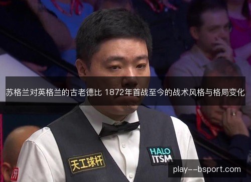 苏格兰对英格兰的古老德比 1872年首战至今的战术风格与格局变化